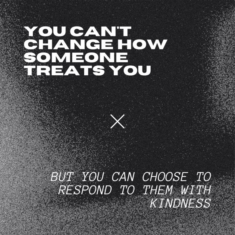 but you can choose to respond to them with kindness