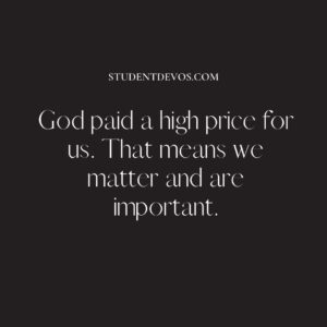God paid a high price for us. That means we matter and are important.
