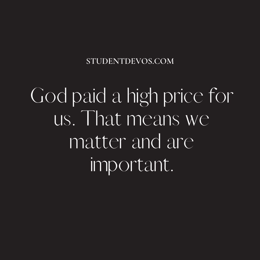 God paid a high price for us. That means we matter and are important.