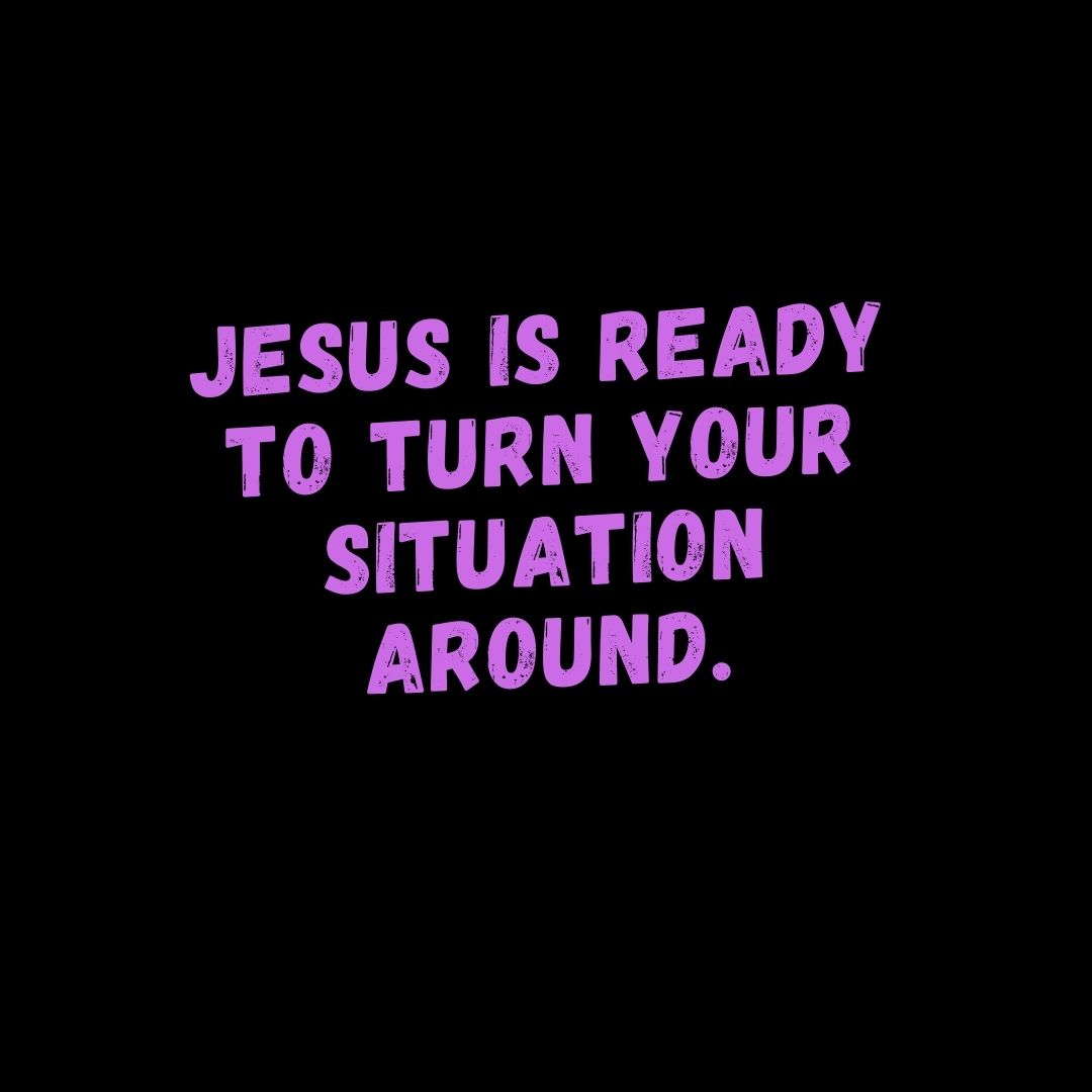 Jesus is ready to turn your situation around