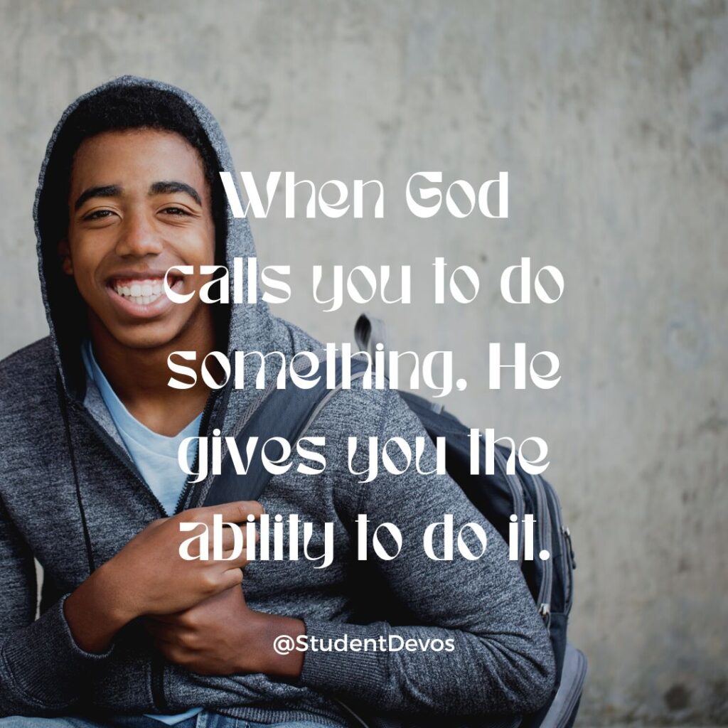 When God calls you to do something, He gives you the ability to do it.