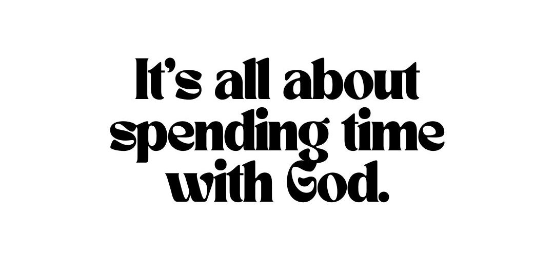 It's all about spending time with God.